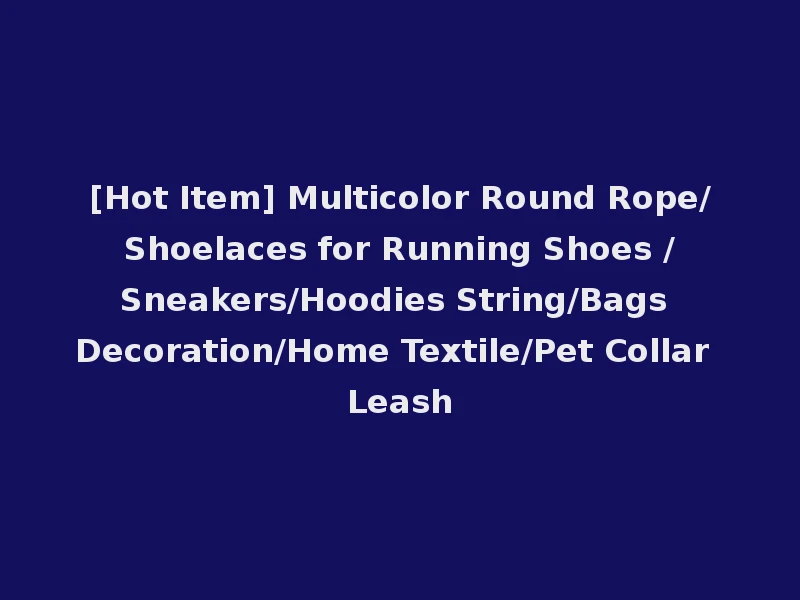 [Hot Item] Multicolor Round Rope/Shoelaces for Running Shoes /Sneakers/Hoodies String/Bags Decoration/Home Textile/Pet Collar Leash
