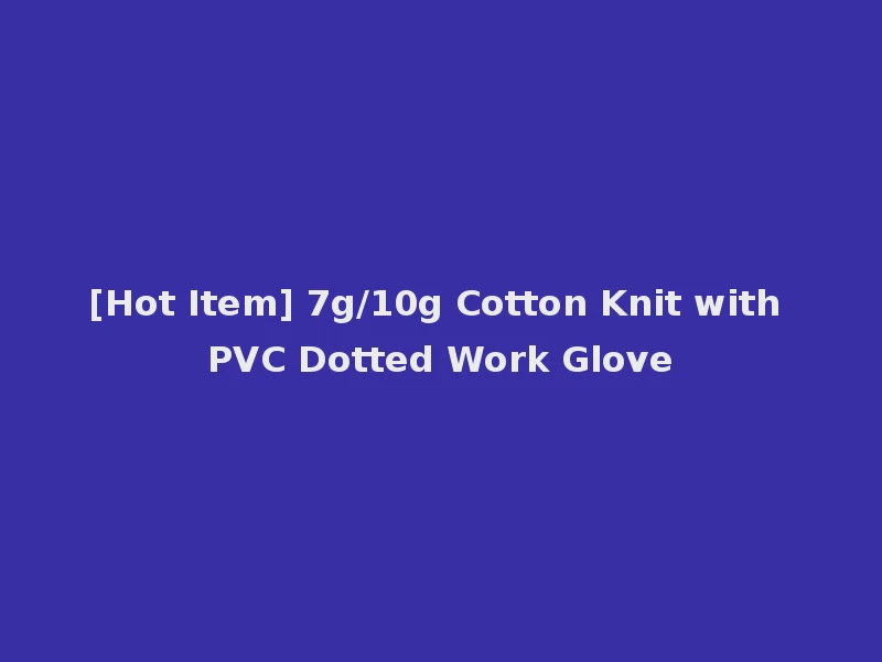 [Hot Item] 7g/10g Cotton Knit with PVC Dotted Work Glove