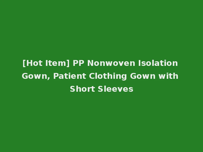 [Hot Item] PP Nonwoven Isolation Gown, Patient Clothing Gown with Short Sleeves