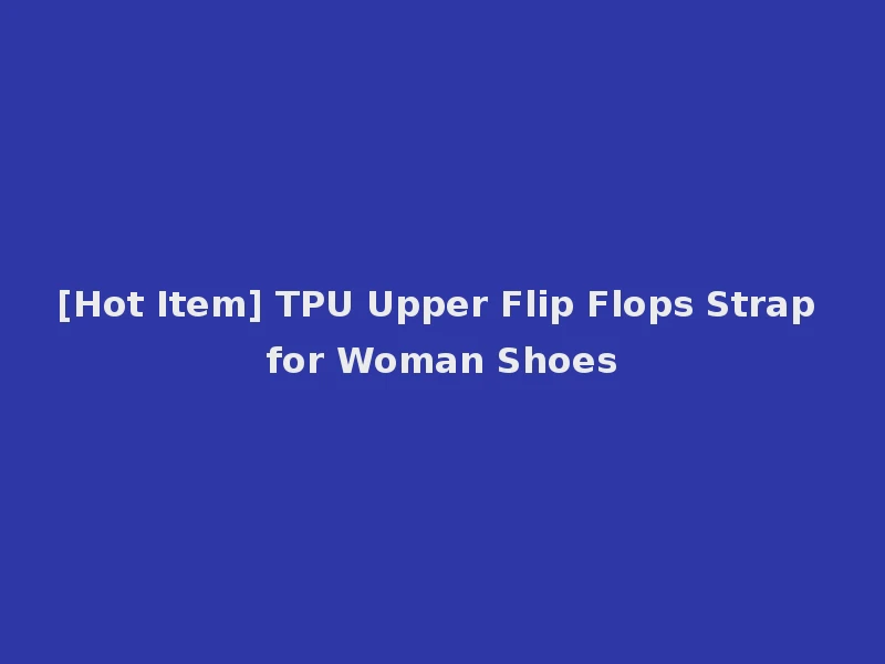 [Hot Item] TPU Upper Flip Flops Strap for Woman Shoes