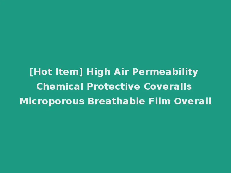 [Hot Item] High Air Permeability Chemical Protective Coveralls Microporous Breathable Film Overall