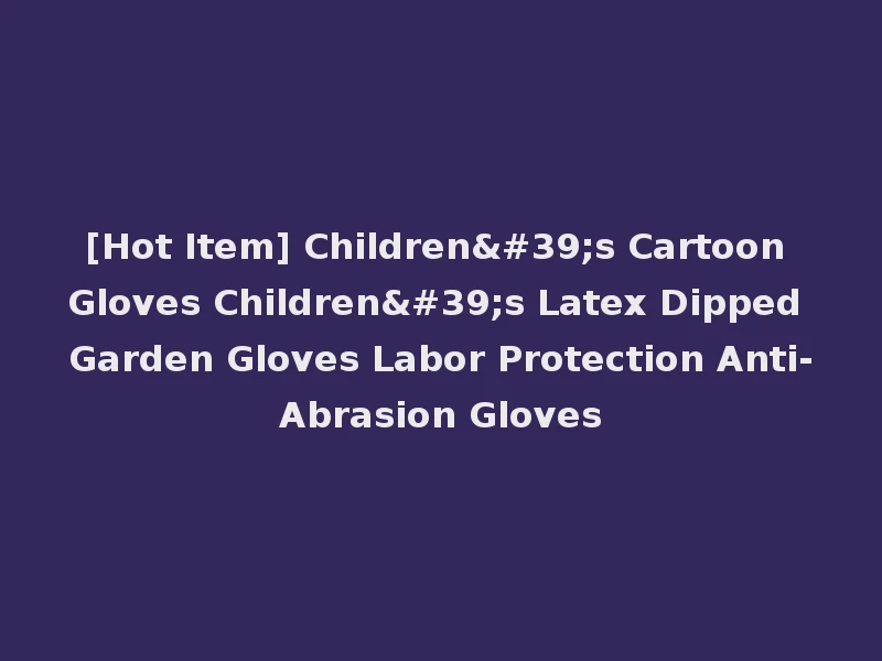 [Hot Item] Children's Cartoon Gloves Children's Latex Dipped Garden Gloves Labor Protection Anti-Abrasion Gloves