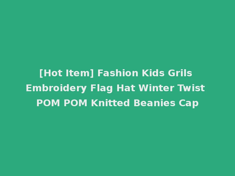 [Hot Item] Fashion Kids Grils Embroidery Flag Hat Winter Twist POM POM Knitted Beanies Cap