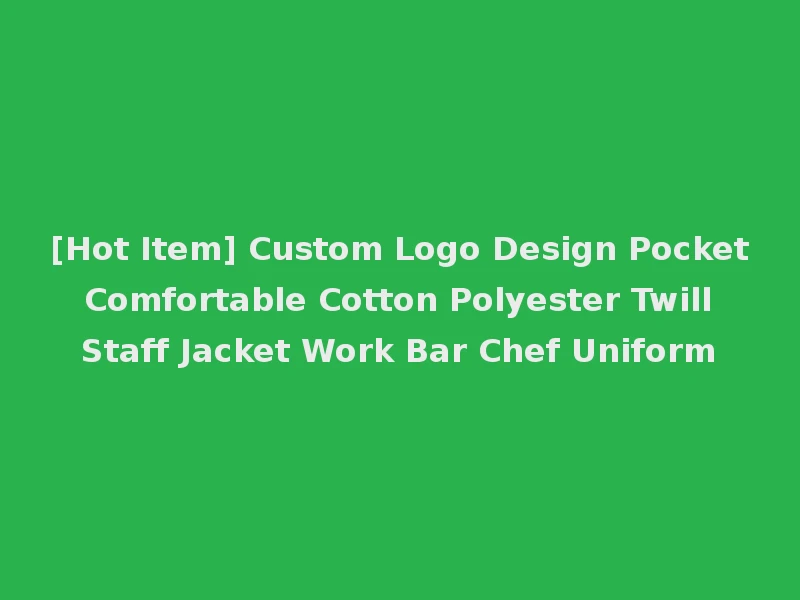 [Hot Item] Custom Logo Design Pocket Comfortable Cotton Polyester Twill Staff Jacket Work Bar Chef Uniform