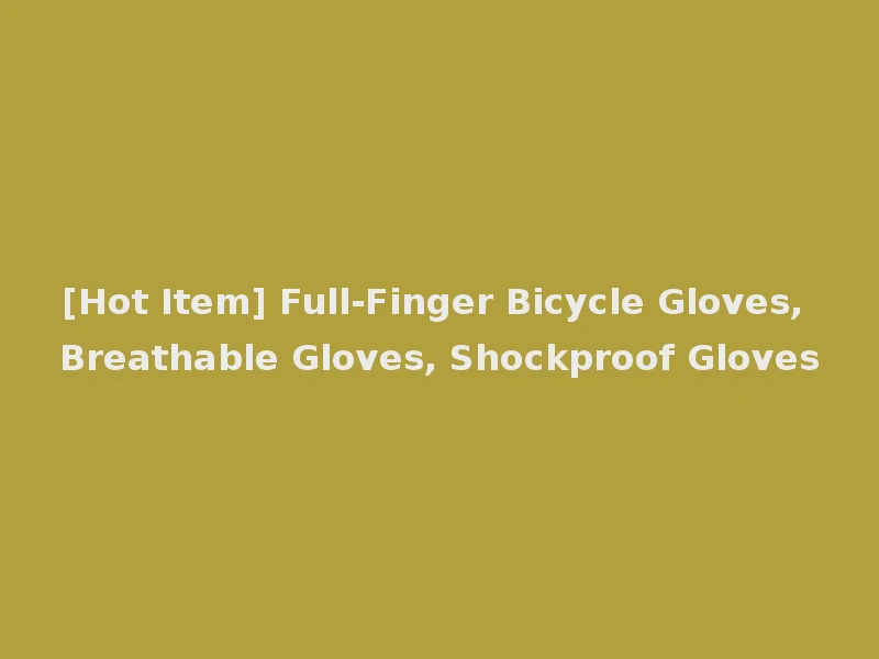 [Hot Item] Full-Finger Bicycle Gloves, Breathable Gloves, Shockproof Gloves