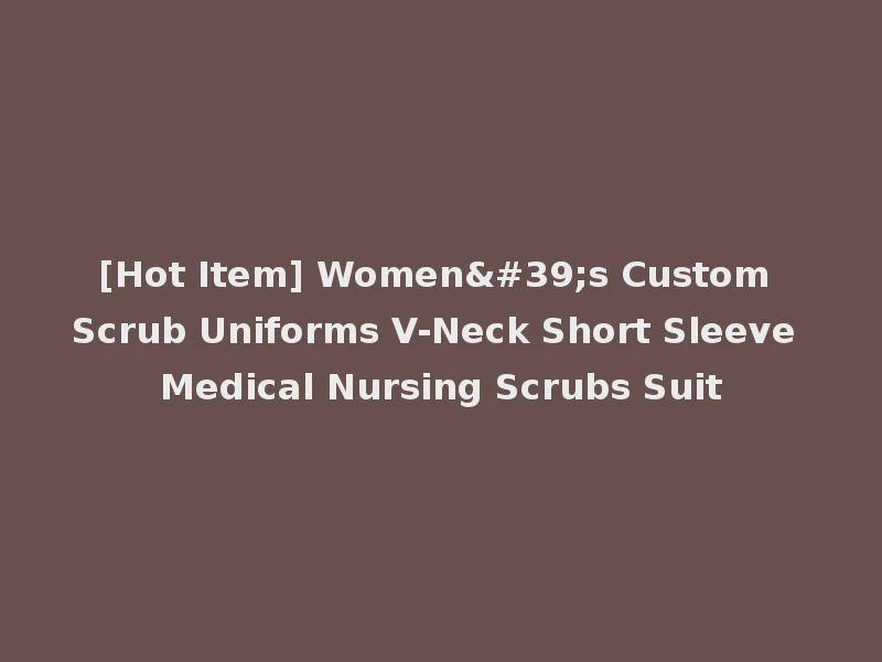 [Hot Item] Women's Custom Scrub Uniforms V-Neck Short Sleeve Medical Nursing Scrubs Suit