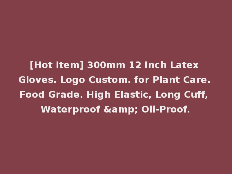 [Hot Item] 300mm 12 Inch Latex Gloves. Logo Custom. for Plant Care. Food Grade. High Elastic, Long Cuff, Waterproof & Oil-Proof.