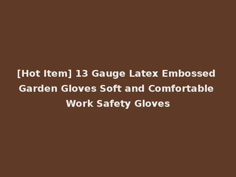 [Hot Item] 13 Gauge Latex Embossed Garden Gloves Soft and Comfortable Work Safety Gloves