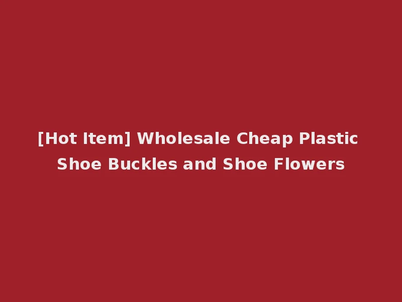 [Hot Item] Wholesale Cheap Plastic Shoe Buckles and Shoe Flowers