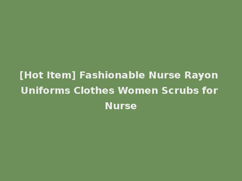 [Hot Item] Fashionable Nurse Rayon Uniforms Clothes Women Scrubs for Nurse