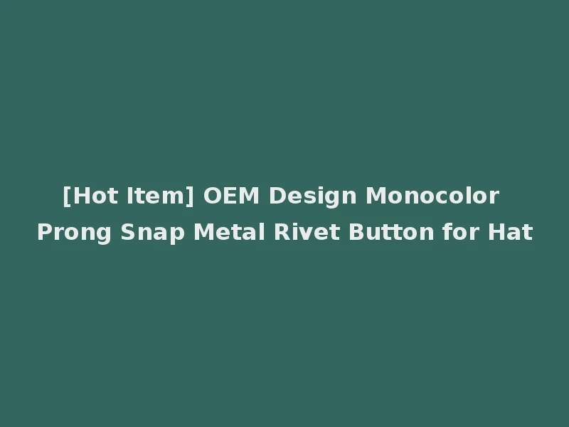 [Hot Item] OEM Design Monocolor Prong Snap Metal Rivet Button for Hat