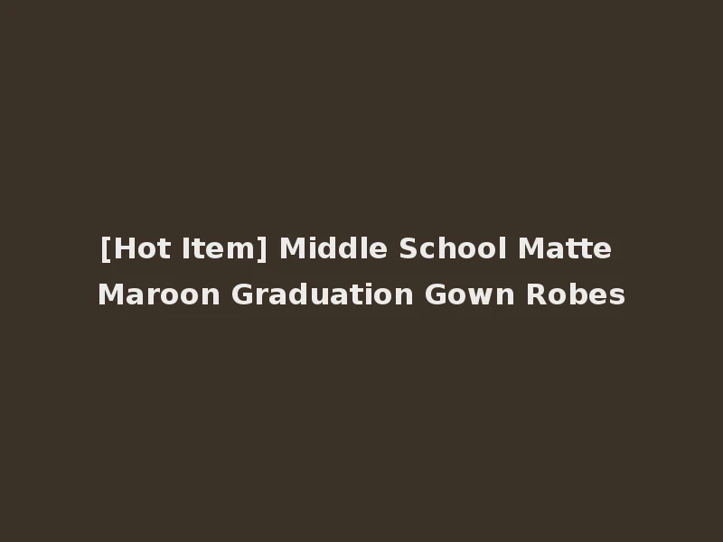 [Hot Item] Middle School Matte Maroon Graduation Gown Robes