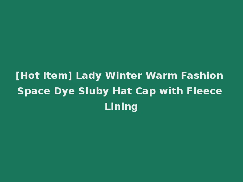 [Hot Item] Lady Winter Warm Fashion Space Dye Sluby Hat Cap with Fleece Lining