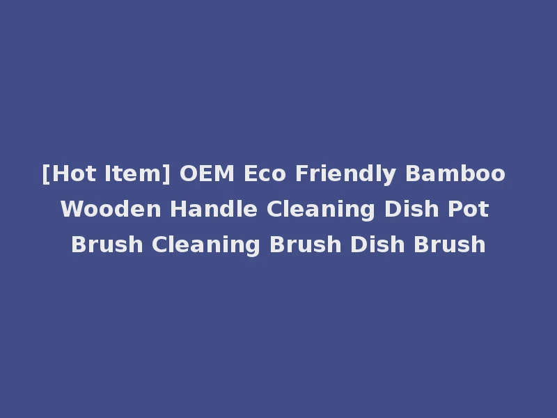 [Hot Item] OEM Eco Friendly Bamboo Wooden Handle Cleaning Dish Pot Brush Cleaning Brush Dish Brush