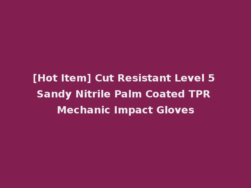 [Hot Item] Cut Resistant Level 5 Sandy Nitrile Palm Coated TPR Mechanic Impact Gloves