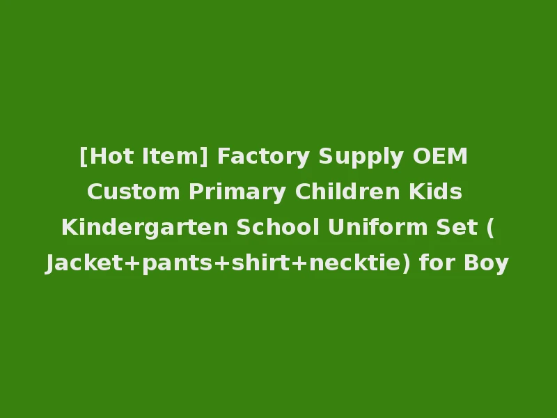 [Hot Item] Factory Supply OEM Custom Primary Children Kids Kindergarten School Uniform Set (Jacket+pants+shirt+necktie) for Boy
