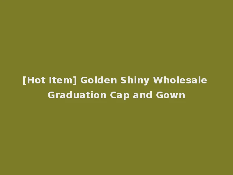[Hot Item] Golden Shiny Wholesale Graduation Cap and Gown