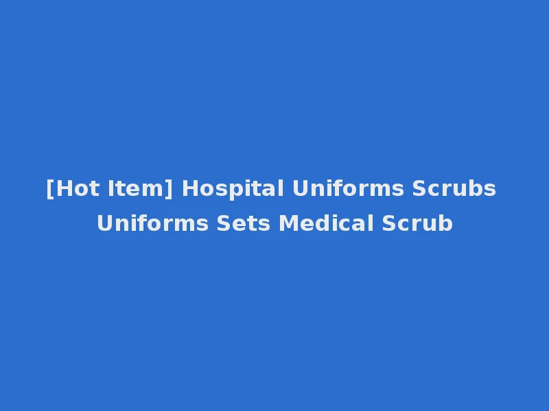 [Hot Item] Hospital Uniforms Scrubs Uniforms Sets Medical Scrub