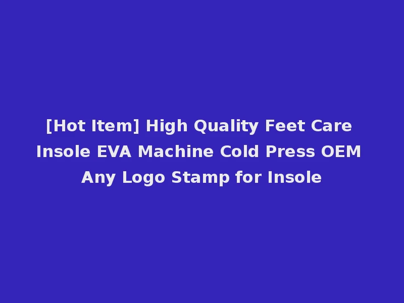 [Hot Item] High Quality Feet Care Insole EVA Machine Cold Press OEM Any Logo Stamp for Insole
