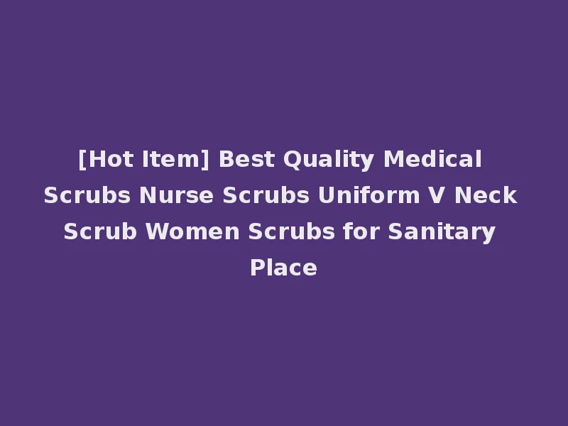 [Hot Item] Best Quality Medical Scrubs Nurse Scrubs Uniform V Neck Scrub Women Scrubs for Sanitary Place