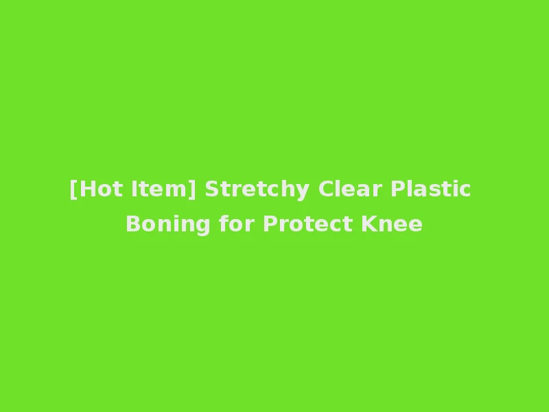 [Hot Item] Stretchy Clear Plastic Boning for Protect Knee