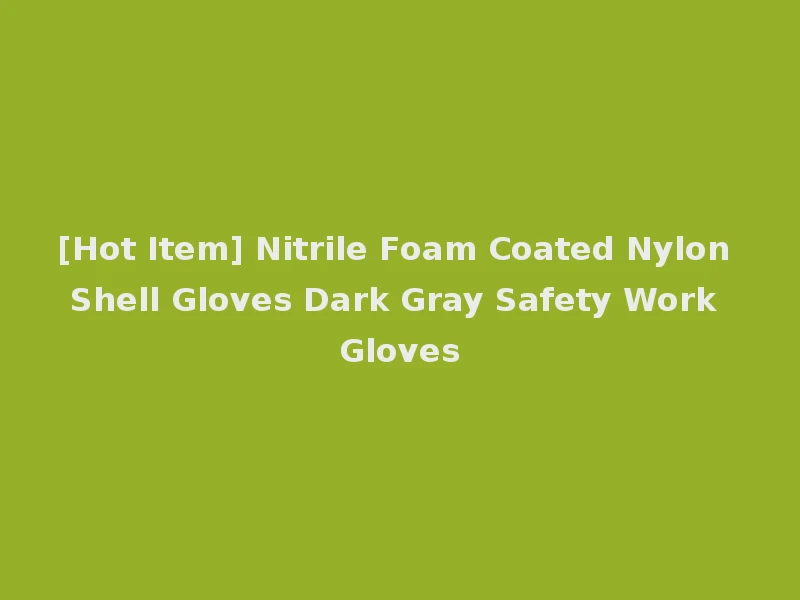 [Hot Item] Nitrile Foam Coated Nylon Shell Gloves Dark Gray Safety Work Gloves
