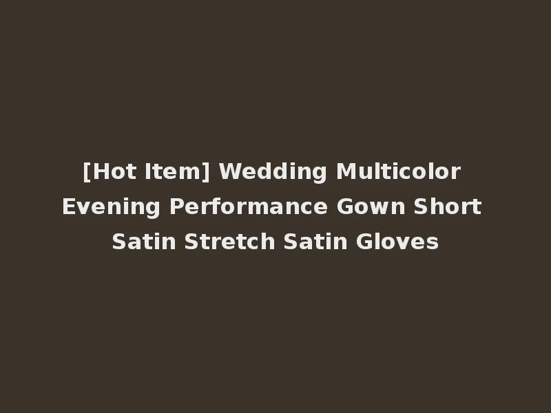 [Hot Item] Wedding Multicolor Evening Performance Gown Short Satin Stretch Satin Gloves