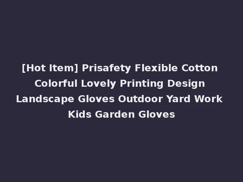 [Hot Item] Prisafety Flexible Cotton Colorful Lovely Printing Design Landscape Gloves Outdoor Yard Work Kids Garden Gloves