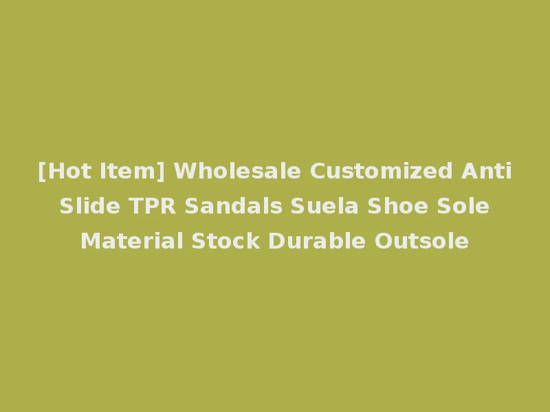 [Hot Item] Wholesale Customized Anti Slide TPR Sandals Suela Shoe Sole Material Stock Durable Outsole