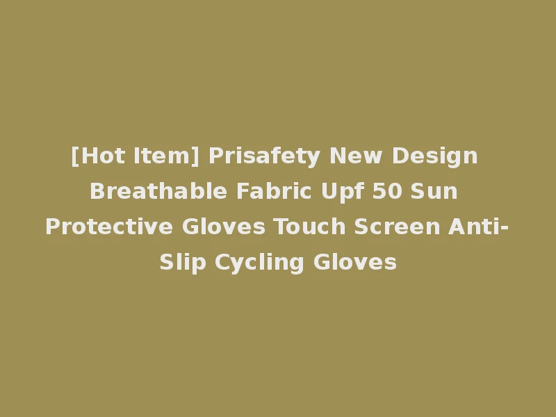 [Hot Item] Prisafety New Design Breathable Fabric Upf 50 Sun Protective Gloves Touch Screen Anti-Slip Cycling Gloves