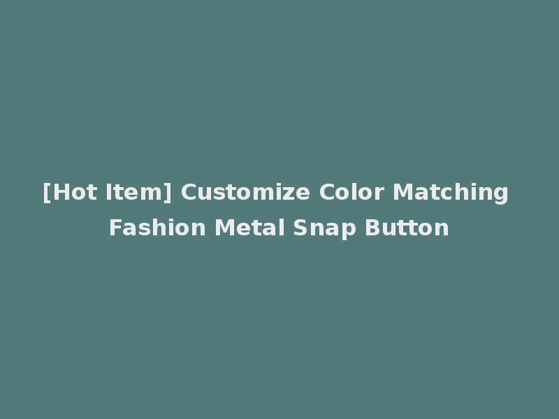 [Hot Item] Customize Color Matching Fashion Metal Snap Button