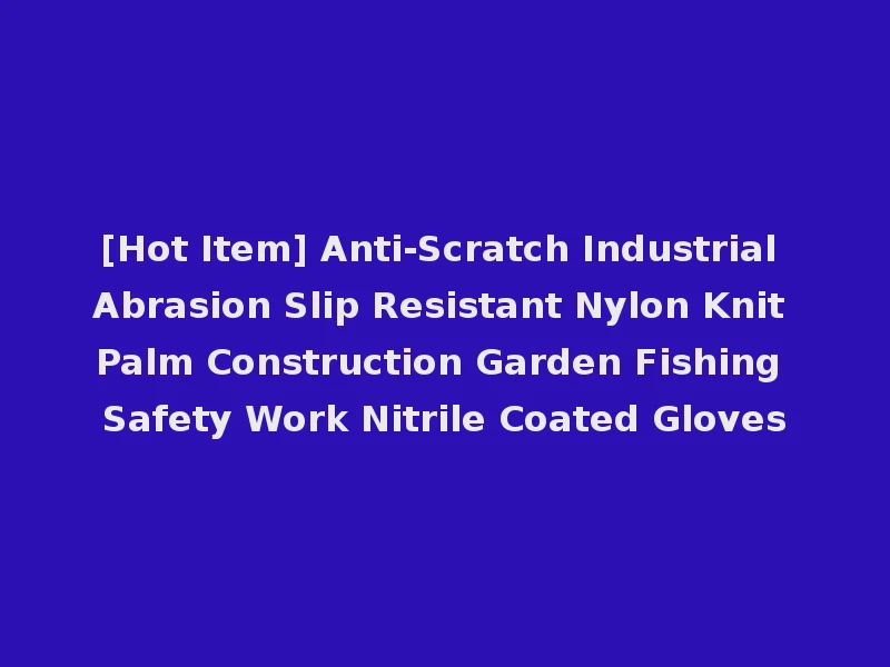 [Hot Item] Anti-Scratch Industrial Abrasion Slip Resistant Nylon Knit Palm Construction Garden Fishing Safety Work Nitrile Coated Gloves