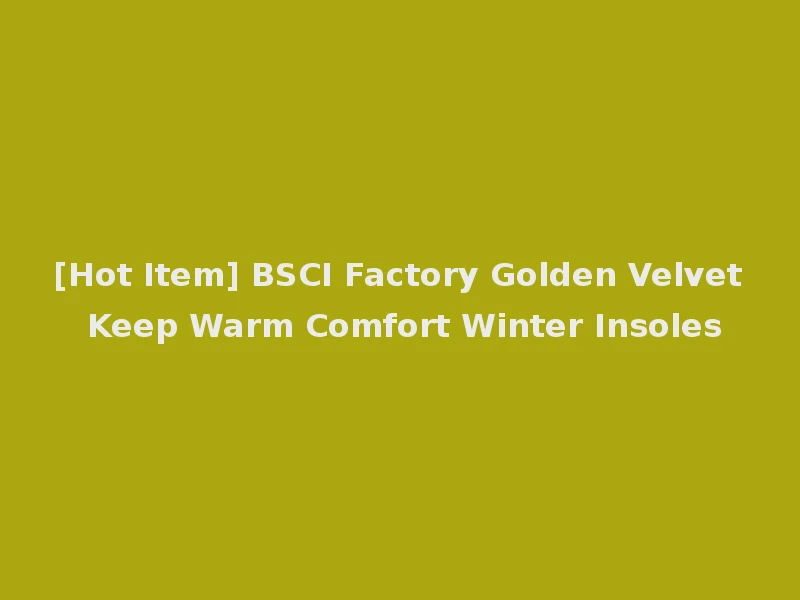 [Hot Item] BSCI Factory Golden Velvet Keep Warm Comfort Winter Insoles