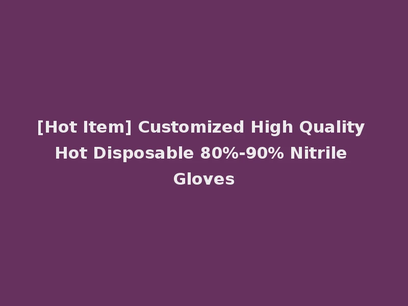 [Hot Item] Customized High Quality Hot Disposable 80%-90% Nitrile Gloves