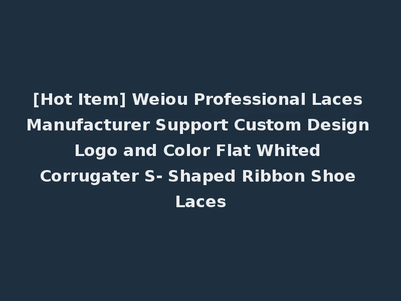 [Hot Item] Weiou Professional Laces Manufacturer Support Custom Design Logo and Color Flat Whited Corrugater S- Shaped Ribbon Shoe Laces