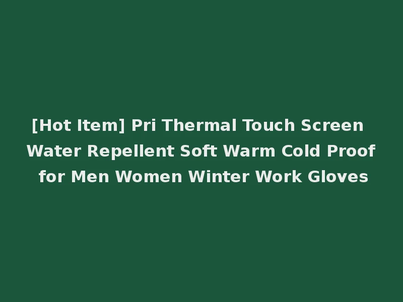 [Hot Item] Pri Thermal Touch Screen Water Repellent Soft Warm Cold Proof for Men Women Winter Work Gloves