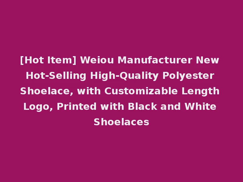 [Hot Item] Weiou Manufacturer New Hot-Selling High-Quality Polyester Shoelace, with Customizable Length Logo, Printed with Black and White Shoelaces
