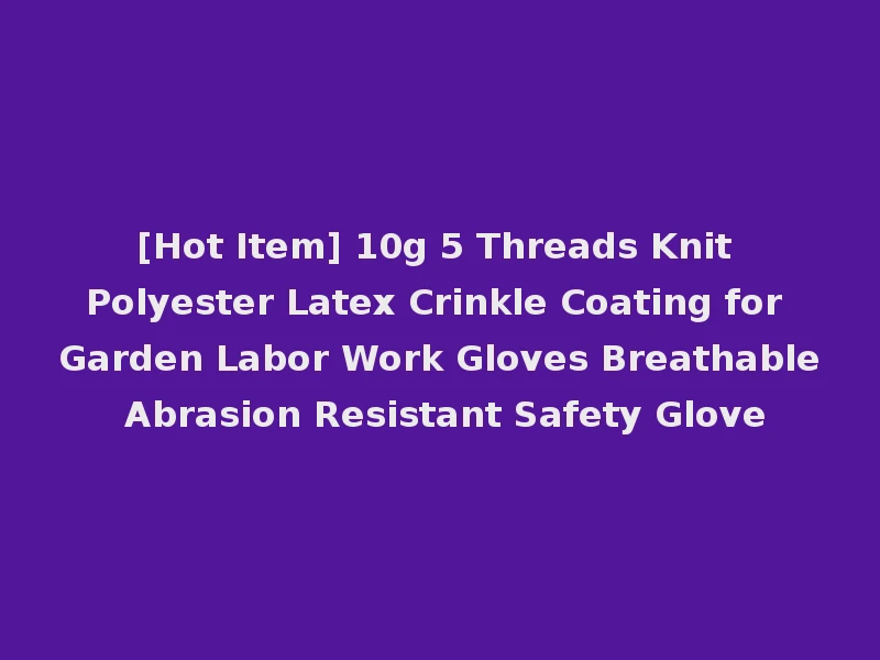 [Hot Item] 10g 5 Threads Knit Polyester Latex Crinkle Coating for Garden Labor Work Gloves Breathable Abrasion Resistant Safety Glove