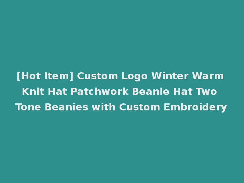 [Hot Item] Custom Logo Winter Warm Knit Hat Patchwork Beanie Hat Two Tone Beanies with Custom Embroidery