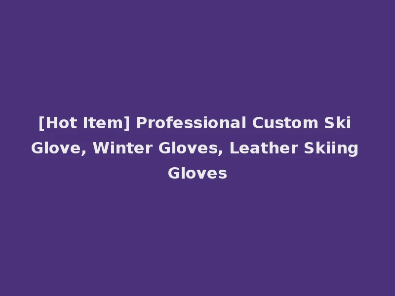 [Hot Item] Professional Custom Ski Glove, Winter Gloves, Leather Skiing Gloves