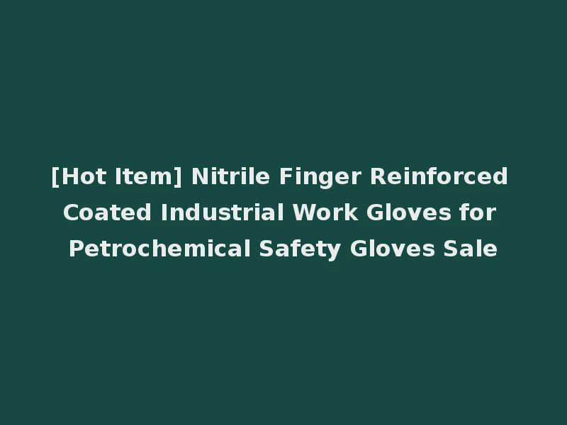 [Hot Item] Nitrile Finger Reinforced Coated Industrial Work Gloves for Petrochemical Safety Gloves Sale