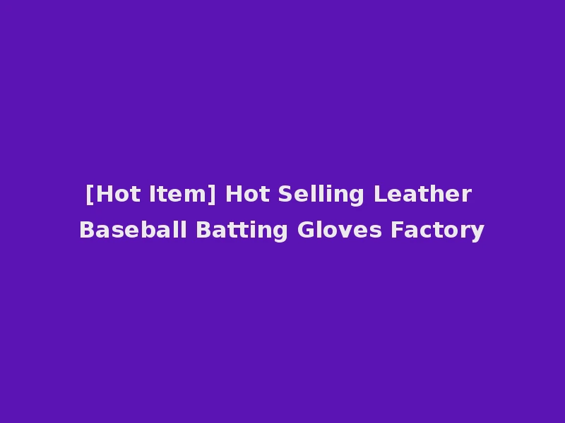 [Hot Item] Hot Selling Leather Baseball Batting Gloves Factory