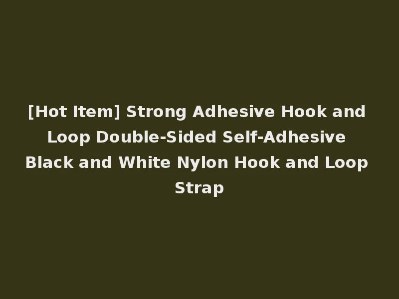 [Hot Item] Strong Adhesive Hook and Loop Double-Sided Self-Adhesive Black and White Nylon Hook and Loop Strap