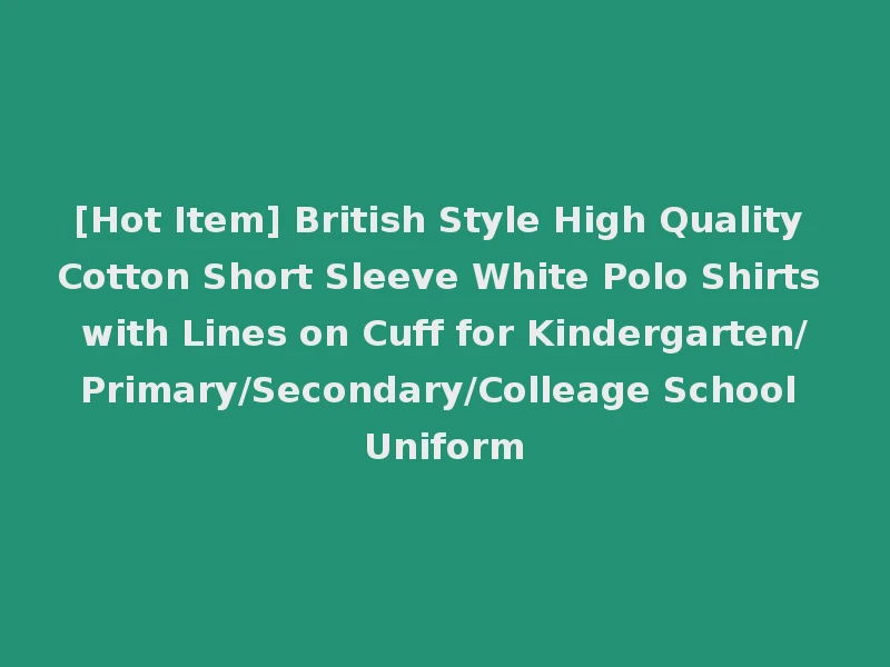 [Hot Item] British Style High Quality Cotton Short Sleeve White Polo Shirts with Lines on Cuff for Kindergarten/Primary/Secondary/Colleage School Uniform