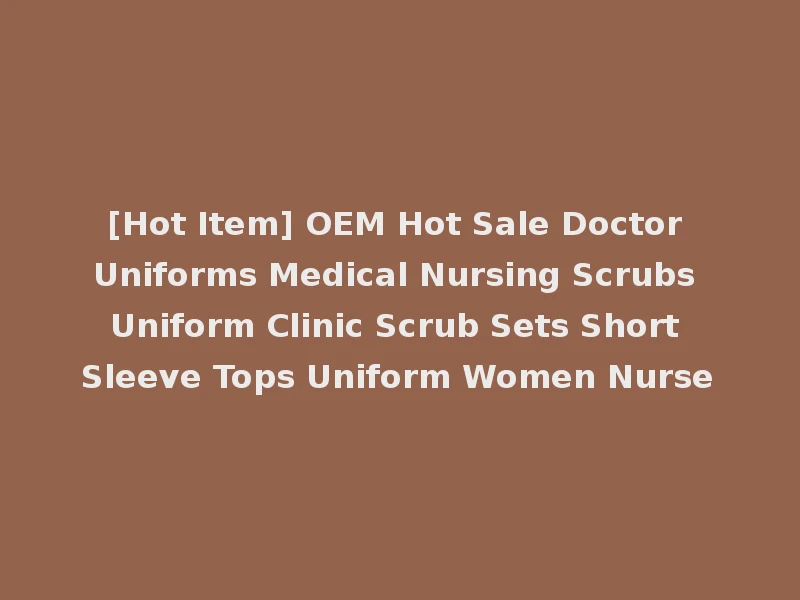 [Hot Item] OEM Hot Sale Doctor Uniforms Medical Nursing Scrubs Uniform Clinic Scrub Sets Short Sleeve Tops Uniform Women Nurse