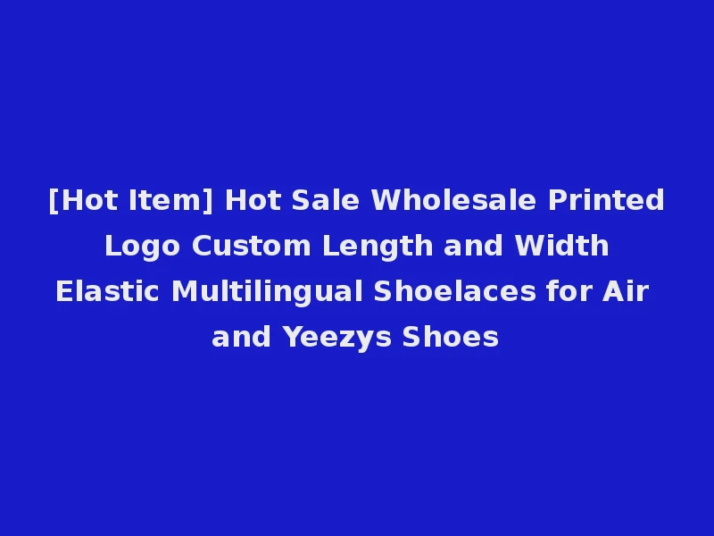 [Hot Item] Hot Sale Wholesale Printed Logo Custom Length and Width Elastic Multilingual Shoelaces for Air and Yeezys Shoes