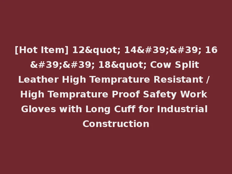 [Hot Item] 12" 14'' 16'' 18" Cow Split Leather High Temprature Resistant / High Temprature Proof Safety Work Gloves with Long Cuff for Industrial Construction