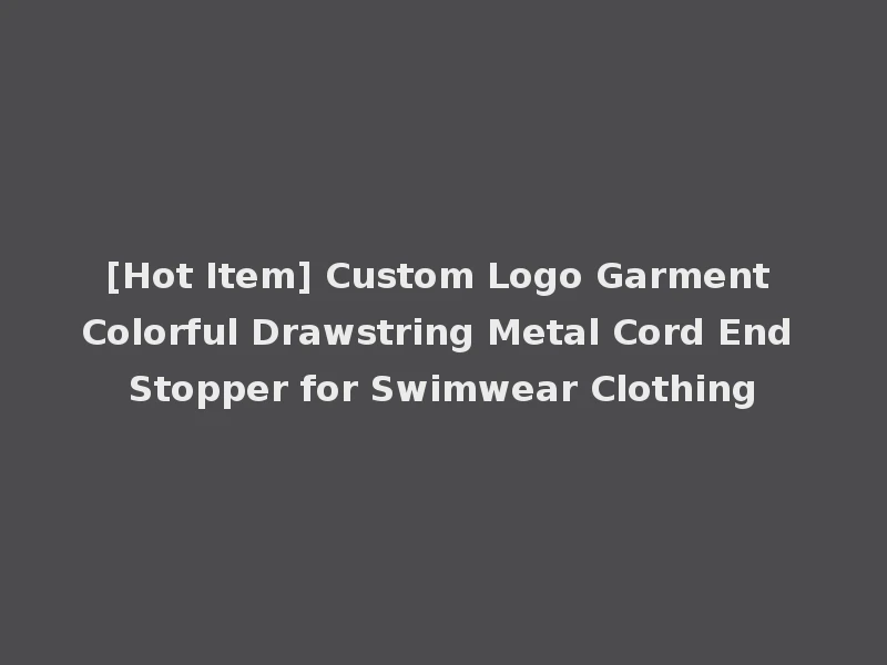 [Hot Item] Custom Logo Garment Colorful Drawstring Metal Cord End Stopper for Swimwear Clothing