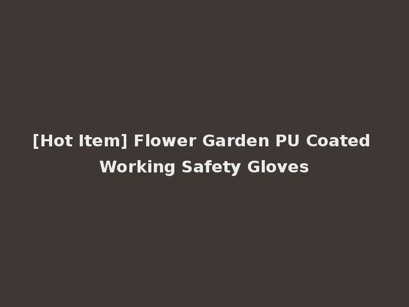 [Hot Item] Flower Garden PU Coated Working Safety Gloves