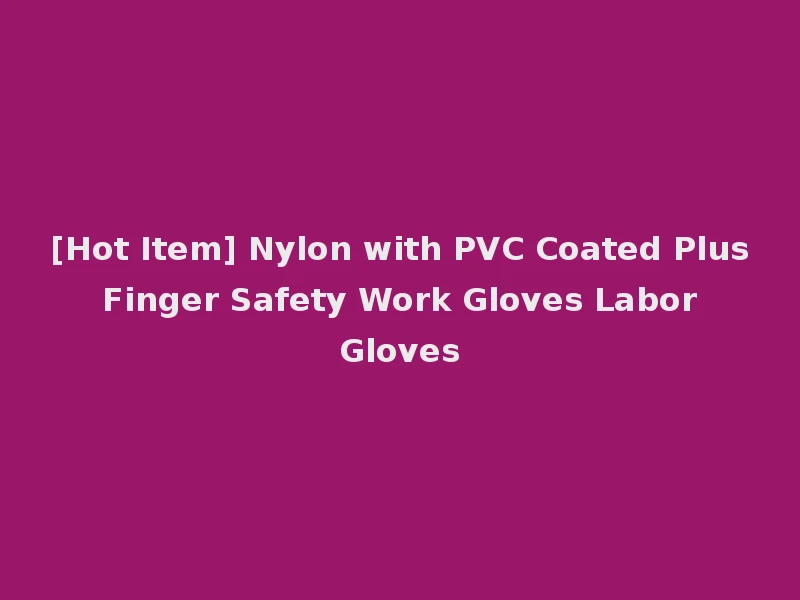 [Hot Item] Nylon with PVC Coated Plus Finger Safety Work Gloves Labor Gloves